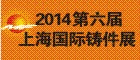 2014年第六届上海国际铸件展